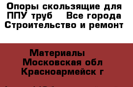 Опоры скользящие для ППУ труб. - Все города Строительство и ремонт » Материалы   . Московская обл.,Красноармейск г.